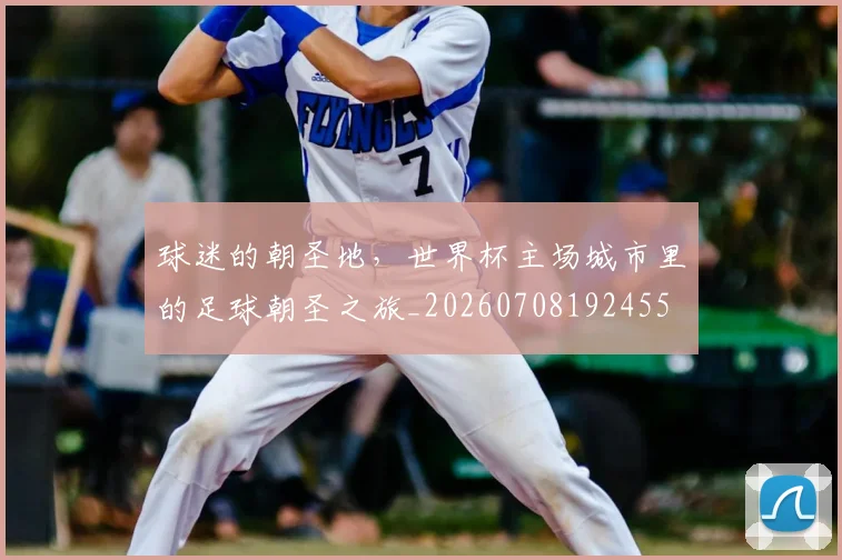球迷的朝圣地，世界杯主场城市里的足球朝圣之旅_20260708192455