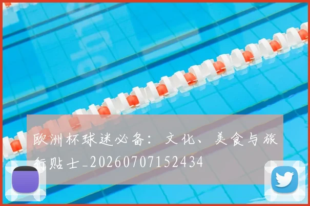 欧洲杯球迷必备:文化、美食与旅行贴士_20260707152434