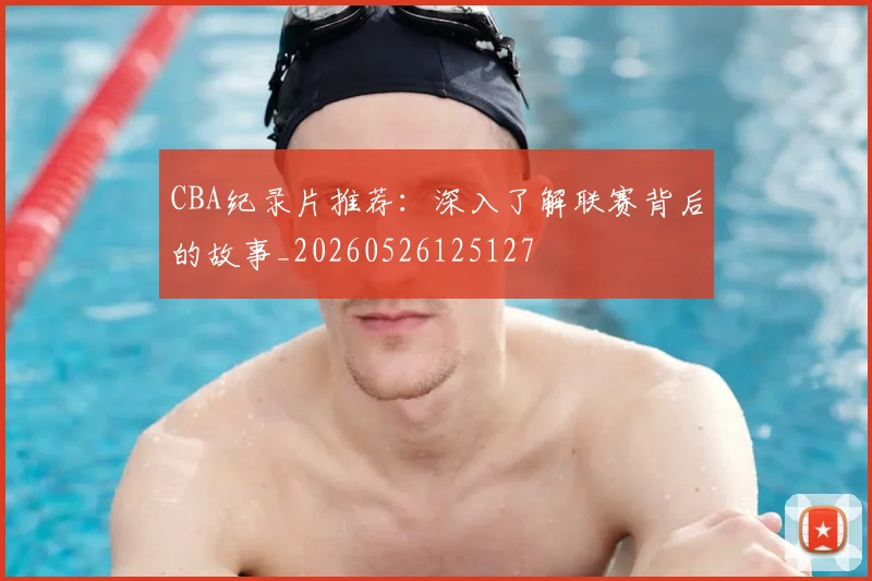 CBA纪录片推荐：深入了解联赛背后的故事_20260526125127
