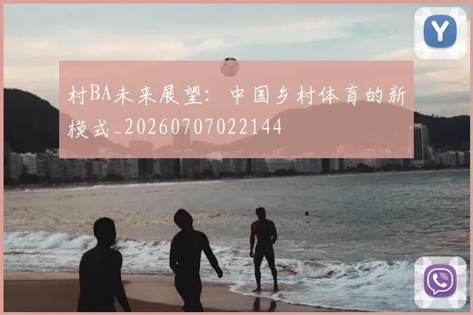 村BA未来展望：中国乡村体育的新模式_20260707022144