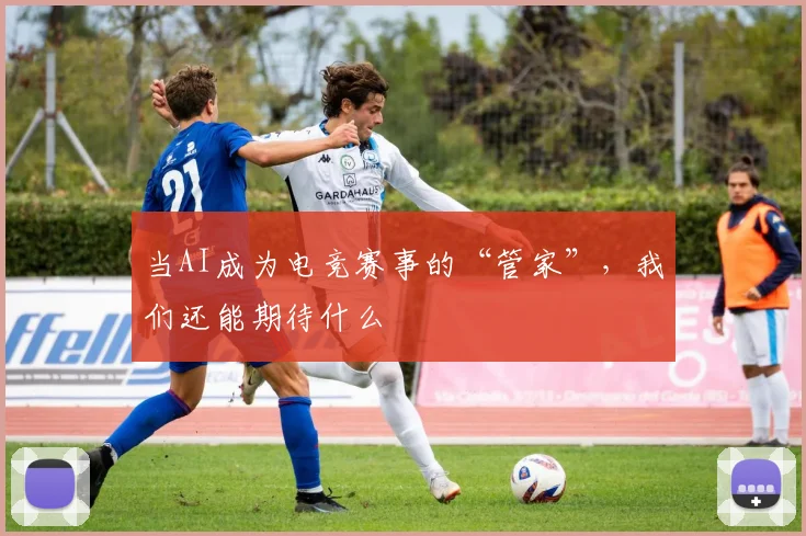 当AI成为电竞赛事的“管家”，我们还能期待什么