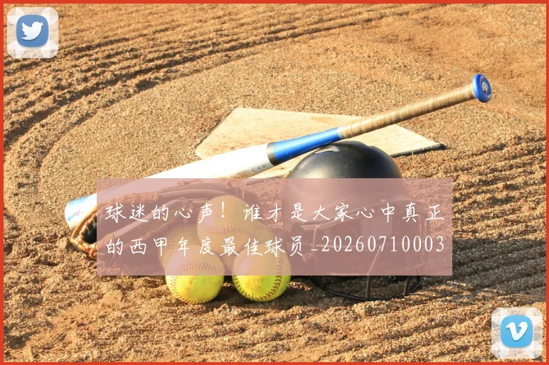 球迷的心声！谁才是大家心中真正的西甲年度最佳球员_20260710003228
