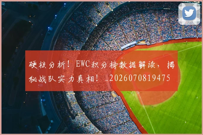 硬核分析!EWC积分榜数据解读,揭秘战队实力真相!_20260708194755_20260802164346
