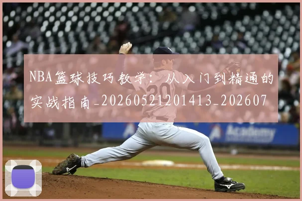 NBA篮球技巧教学：从入门到精通的实战指南_20260521201413_20260714214327