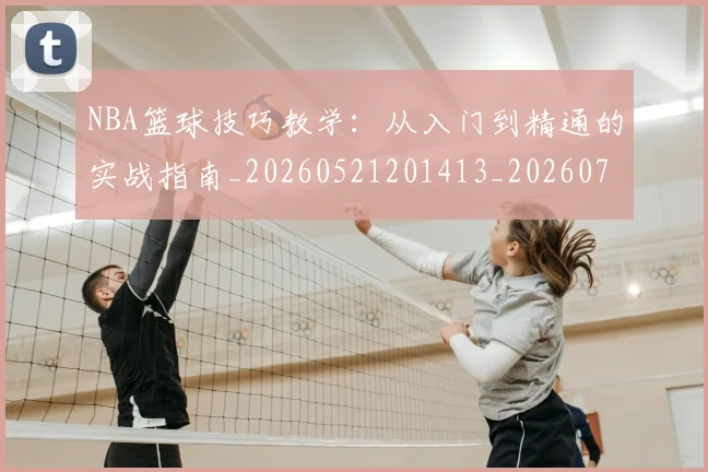NBA篮球技巧教学:从入门到精通的实战指南_20260521201413_20260714214327