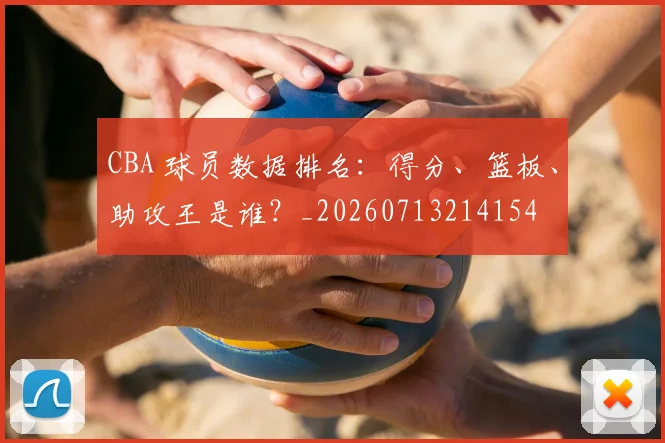 CBA 球员数据排名：得分、篮板、助攻王是谁？_20260713214154