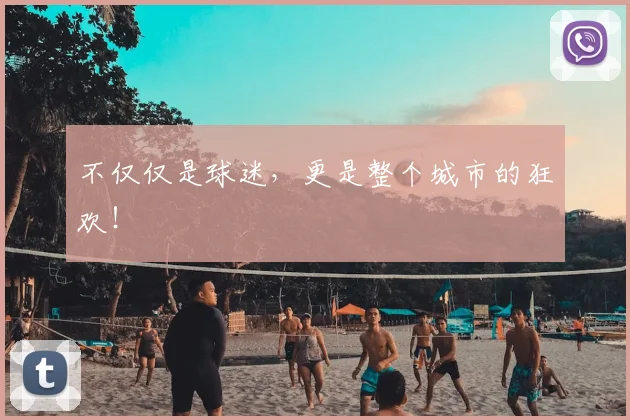 不仅仅是球迷,更是整个城市的狂欢!
