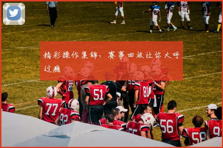 精彩操作集锦,赛事回放让你大呼过瘾