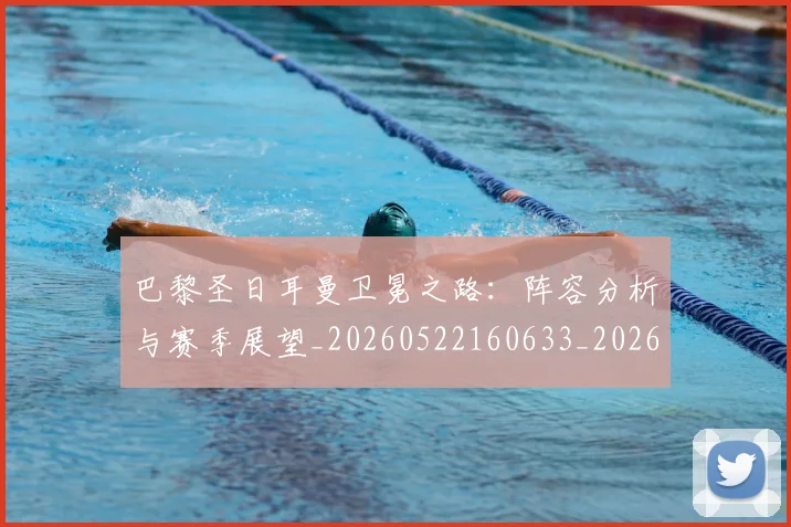 巴黎圣日耳曼卫冕之路：阵容分析与赛季展望_20260522160633_20260704170956