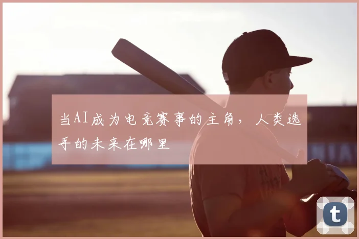 当AI成为电竞赛事的主角，人类选手的未来在哪里