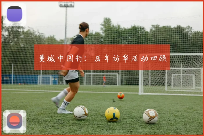 曼城中国行:历年访华活动回顾