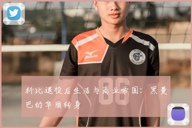 科比退役后生活与商业帝国：黑曼巴的华丽转身