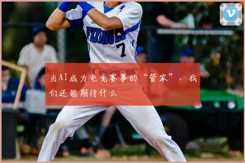当AI成为电竞赛事的“管家”，我们还能期待什么