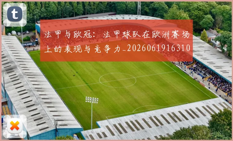 法甲与欧冠：法甲球队在欧洲赛场上的表现与竞争力_20260619163108