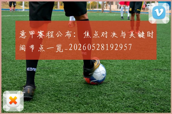 意甲赛程公布：焦点对决与关键时间节点一览_20260528192957