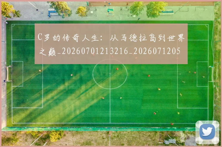 C罗的传奇人生：从马德拉岛到世界之巅_20260701213216_20260712051916
