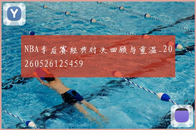 NBA季后赛经典对决回顾与重温_20260526125459