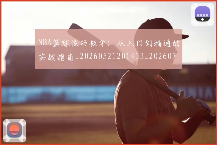 NBA篮球技巧教学：从入门到精通的实战指南_20260521201413_20260702171246