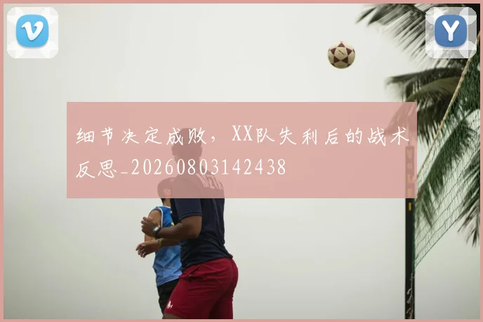 细节决定成败,XX队失利后的战术反思_20260803142438