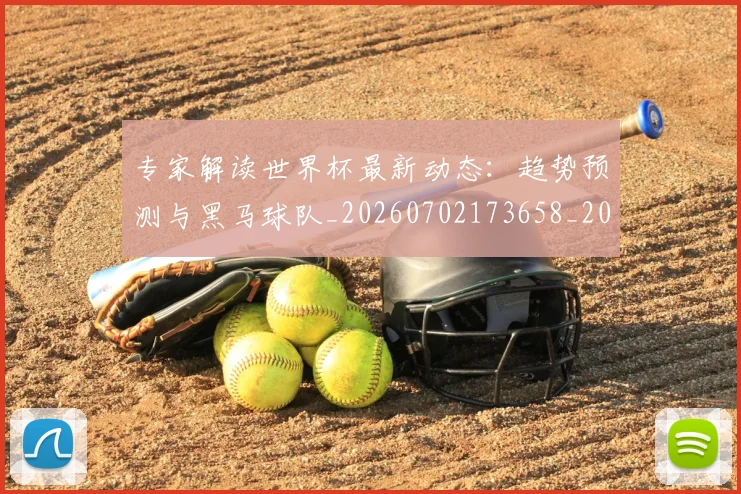 专家解读世界杯最新动态：趋势预测与黑马球队_20260702173658_20260715190241