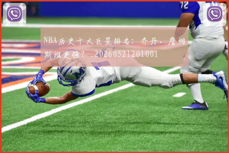 NBA历史十大巨星排名：乔丹、詹姆斯谁更强？_20260521201001