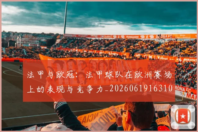 法甲与欧冠：法甲球队在欧洲赛场上的表现与竞争力_20260619163108