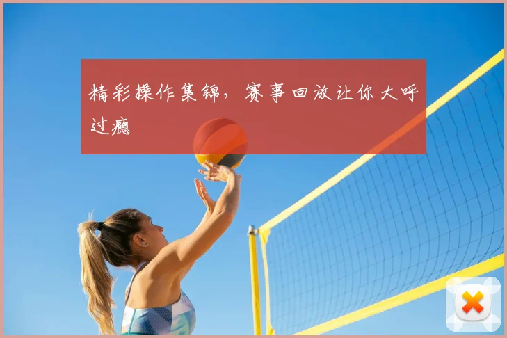 精彩操作集锦，赛事回放让你大呼过瘾