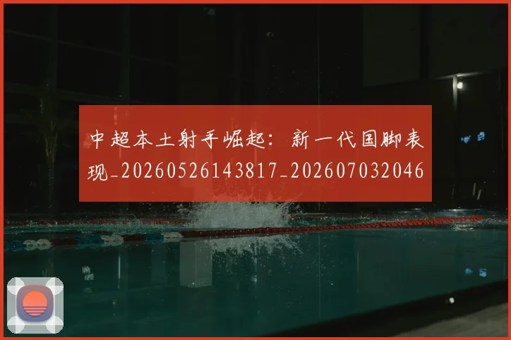 中超本土射手崛起：新一代国脚表现_20260526143817_20260703204635