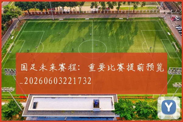国足未来赛程：重要比赛提前预览_20260603221732
