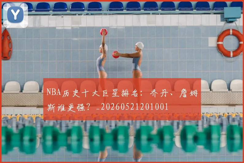NBA历史十大巨星排名:乔丹、詹姆斯谁更强?_20260521201001
