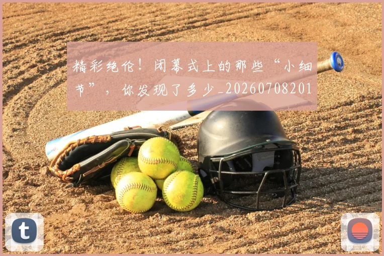 精彩绝伦!闭幕式上的那些“小细节”,你发现了多少_20260708201052