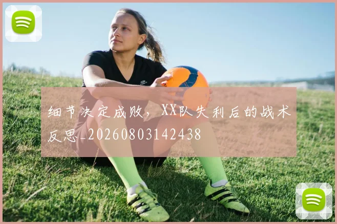 细节决定成败，XX队失利后的战术反思_20260803142438
