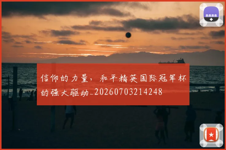 信仰的力量,和平精英国际冠军杯的强大驱动_20260703214248