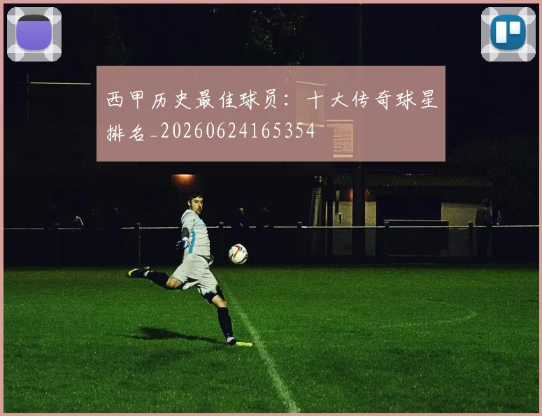 西甲历史最佳球员：十大传奇球星排名_20260624165354