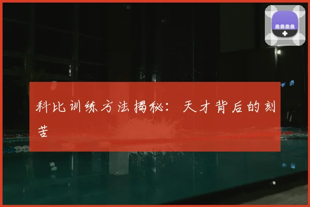 科比训练方法揭秘：天才背后的刻苦