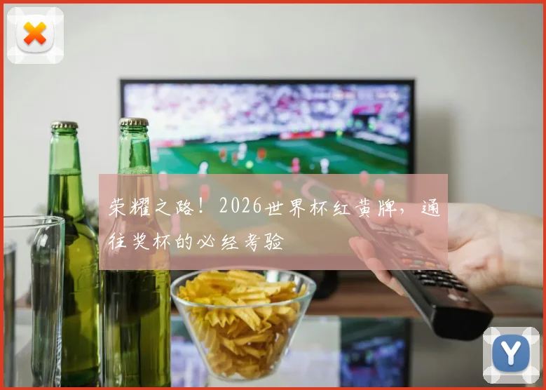 荣耀之路！2026世界杯红黄牌，通往奖杯的必经考验