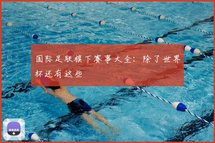 国际足联旗下赛事大全：除了世界杯还有这些