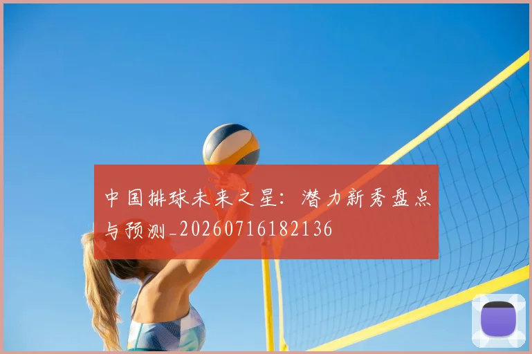 中国排球未来之星:潜力新秀盘点与预测_20260716182136
