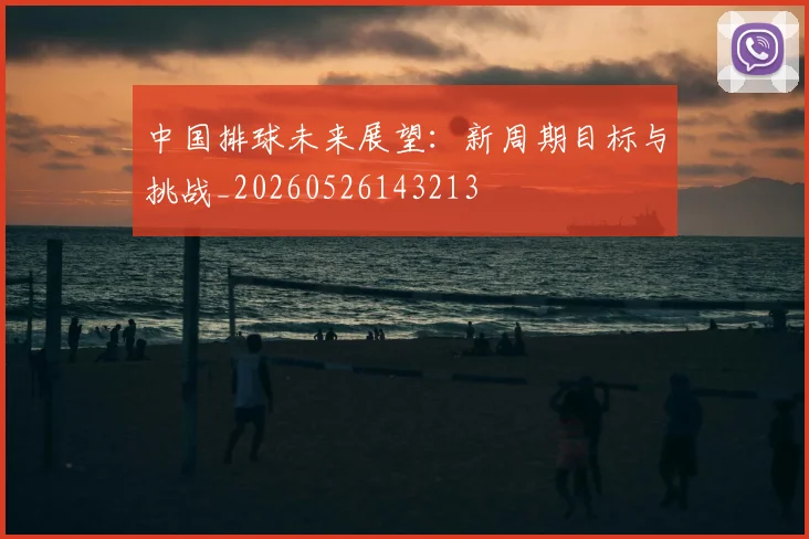 中国排球未来展望:新周期目标与挑战_20260526143213