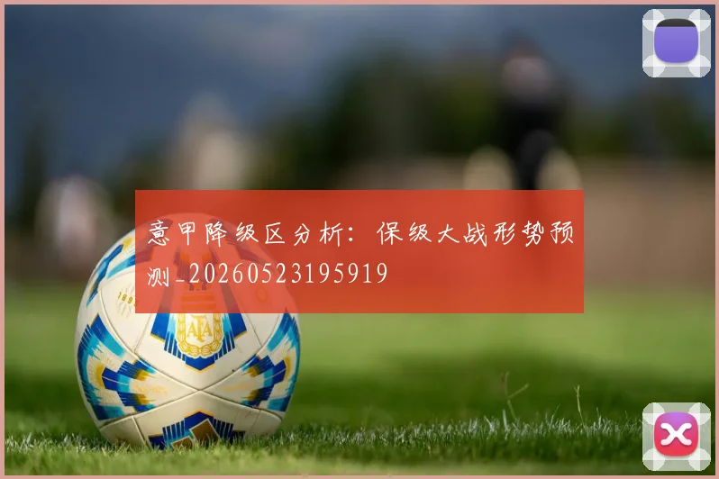 意甲降级区分析：保级大战形势预测_20260523195919