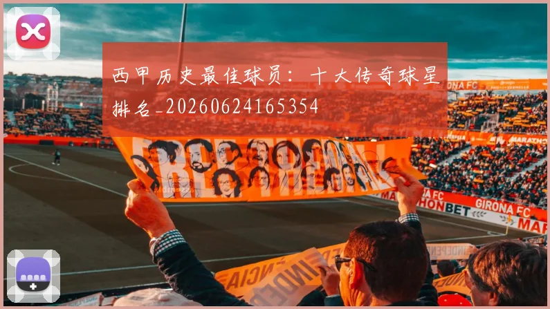 西甲历史最佳球员：十大传奇球星排名_20260624165354